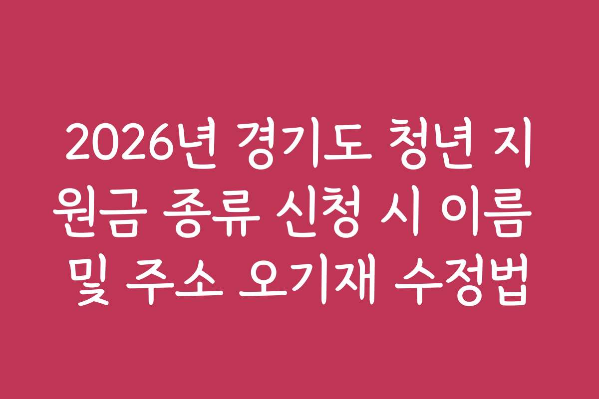 2026년 경기도 청년 지원금 종류 신청 시 이름 및 주소 오기재 수정법