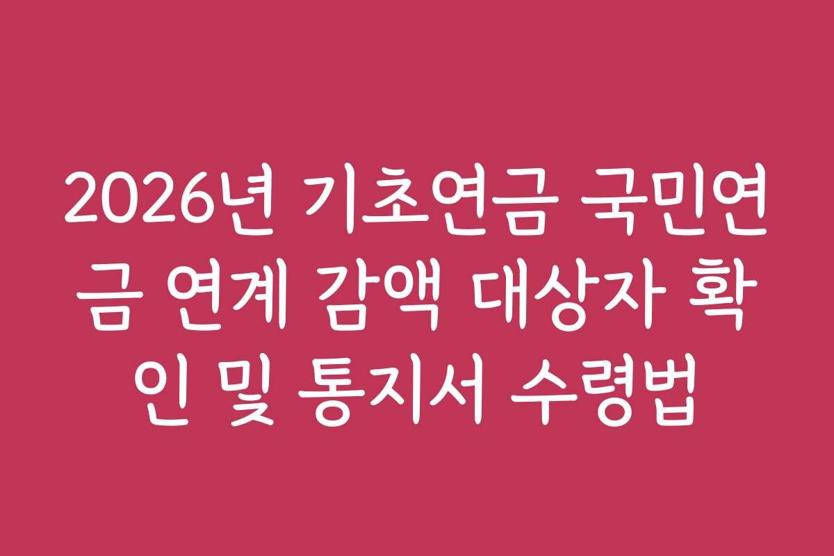 2026년 기초연금 국민연금 연계 감액 대상자 확인 및 통지서 수령법