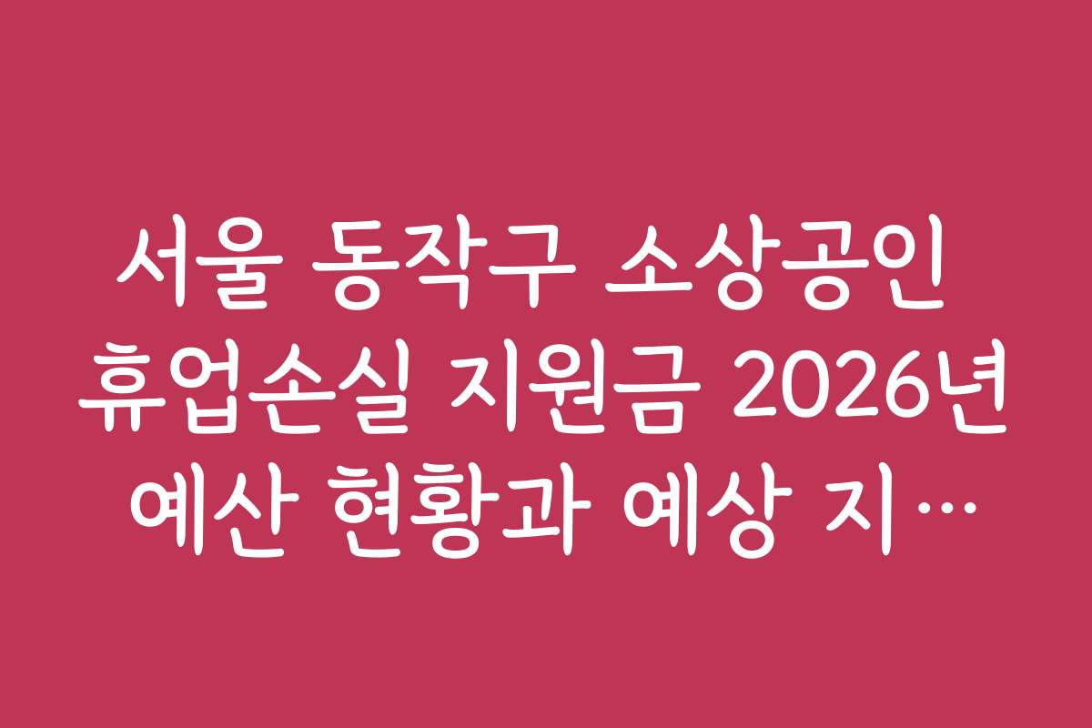 서울 동작구 소상공인 휴업손실 지원금 2026년 예산 현황과 예상 지원액