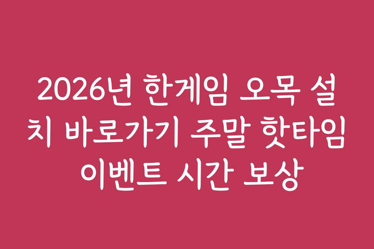 2026년 한게임 오목 설치 바로가기 주말 핫타임 이벤트 시간 보상