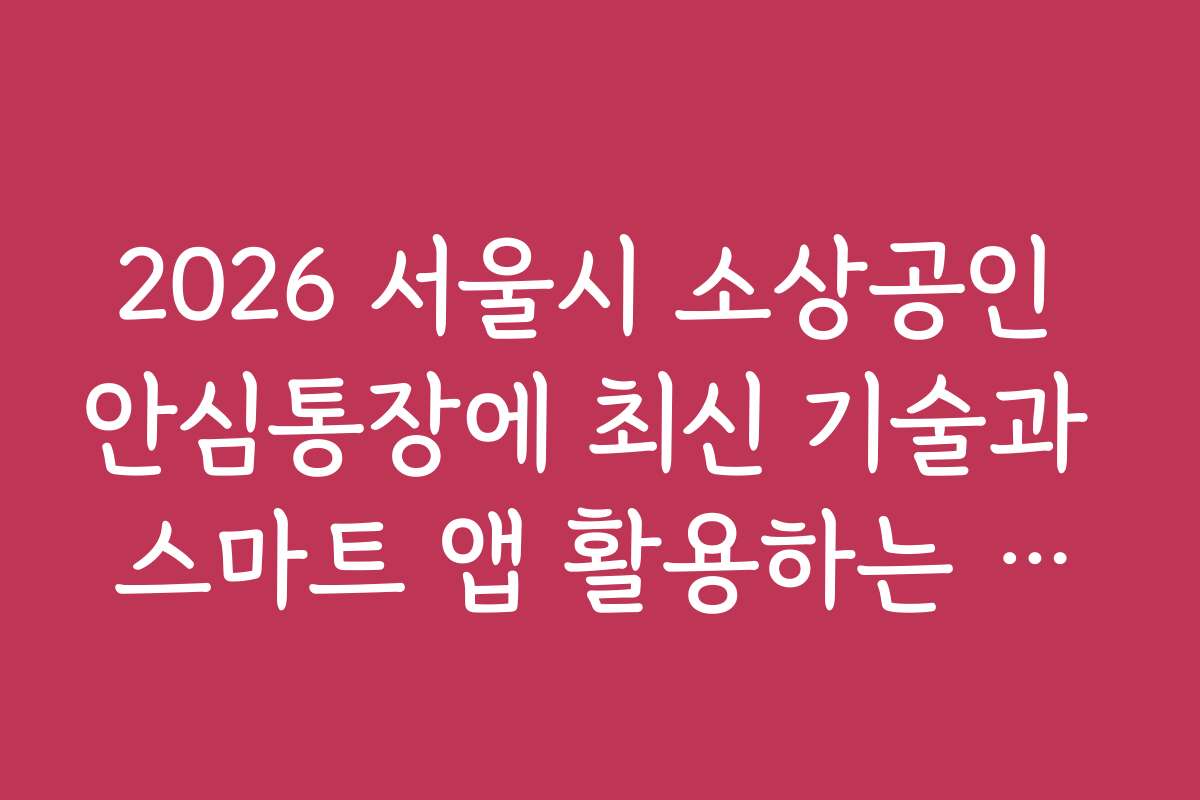 2026 서울시 소상공인 안심통장에 최신 기술과 스마트 앱 활용하는 방법