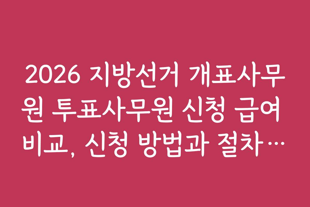 2026 지방선거 개표사무원 투표사무원 신청 급여 비교, 신청 방법과 절차 상세 안내