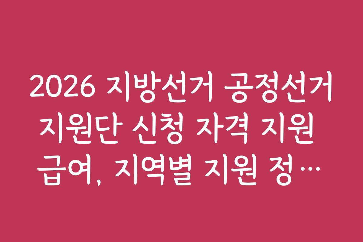 2026 지방선거 공정선거지원단 신청 자격 지원 급여, 지역별 지원 정책과 차이점을 비교해보세요