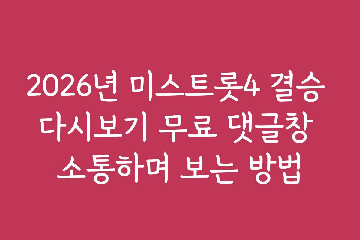 2026년 미스트롯4 결승 다시보기 무료 댓글창 소통하며 보는 방법