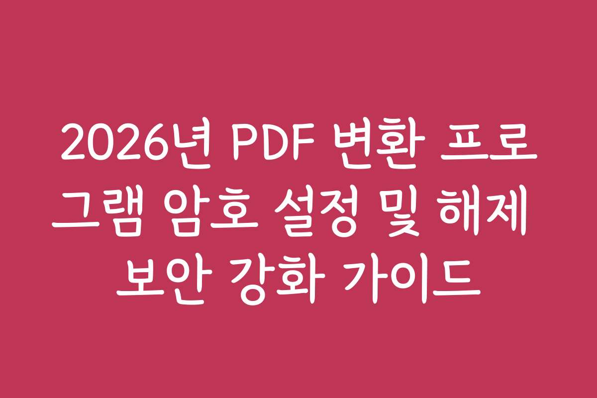 2026년 PDF 변환 프로그램 암호 설정 및 해제 보안 강화 가이드