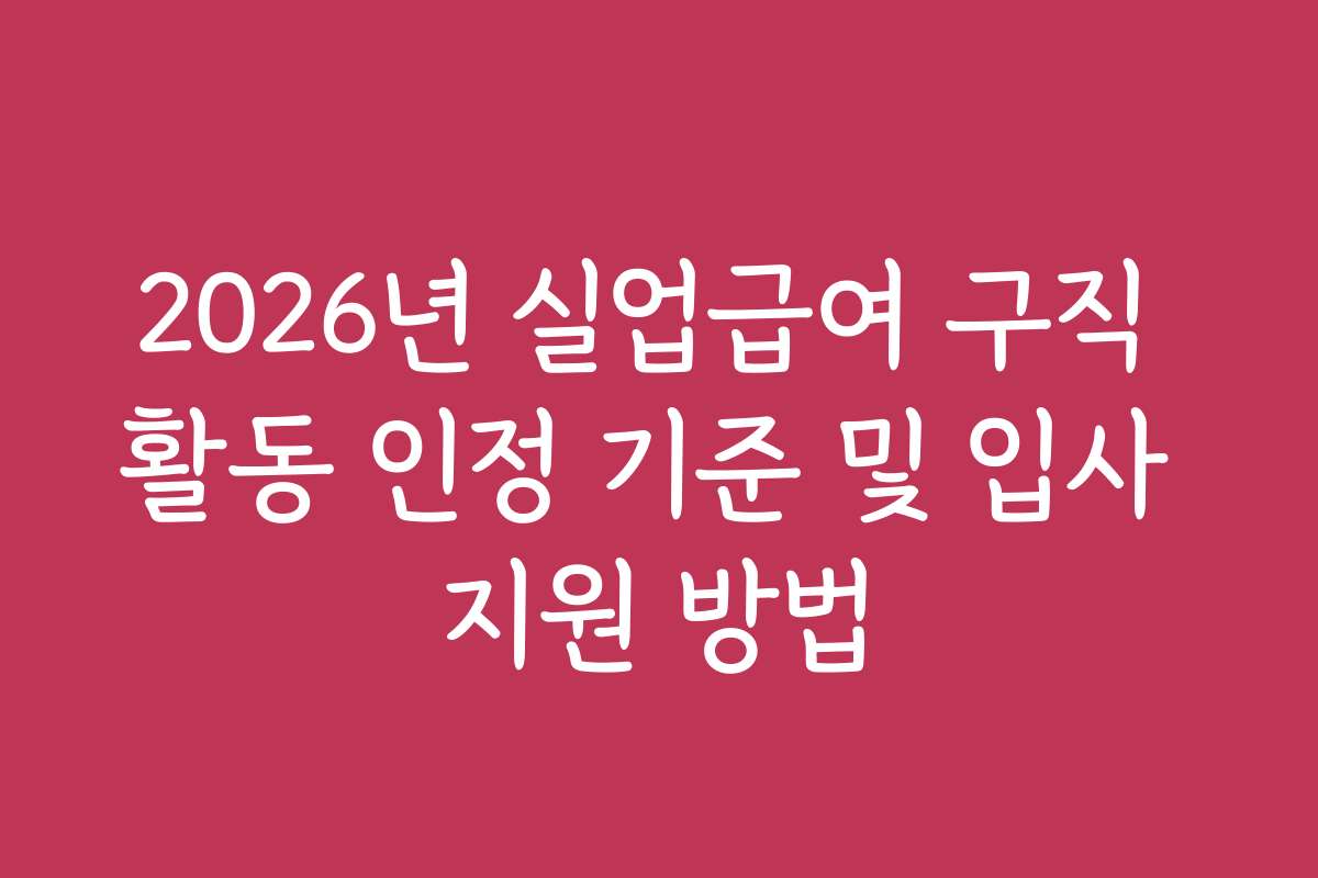 2026년 실업급여 구직 활동 인정 기준 및 입사 지원 방법