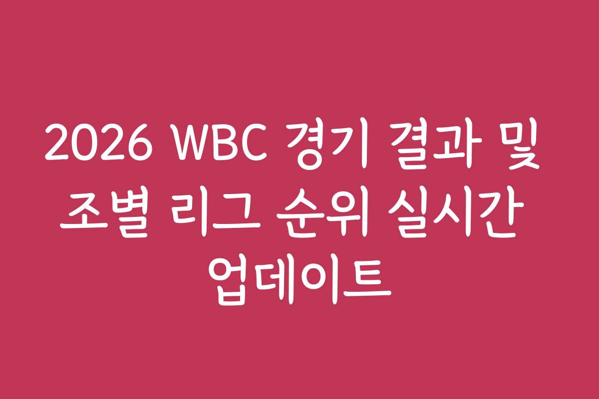 2026 WBC 경기 결과 및 조별 리그 순위 실시간 업데이트