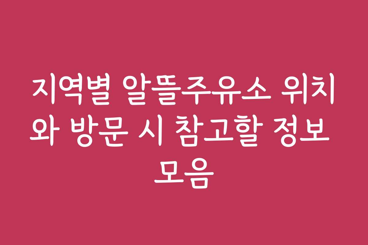 지역별 알뜰주유소 위치와 방문 시 참고할 정보 모음