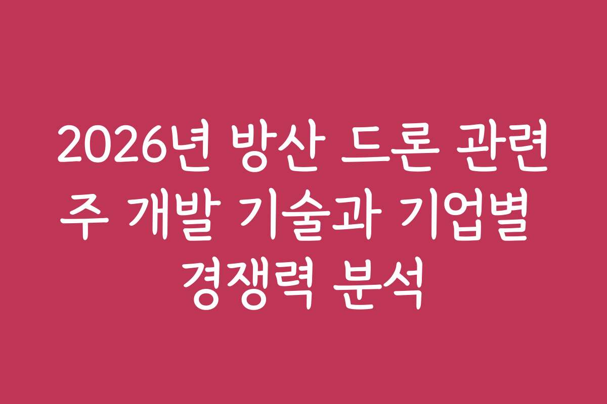 2026년 방산 드론 관련주 개발 기술과 기업별 경쟁력 분석