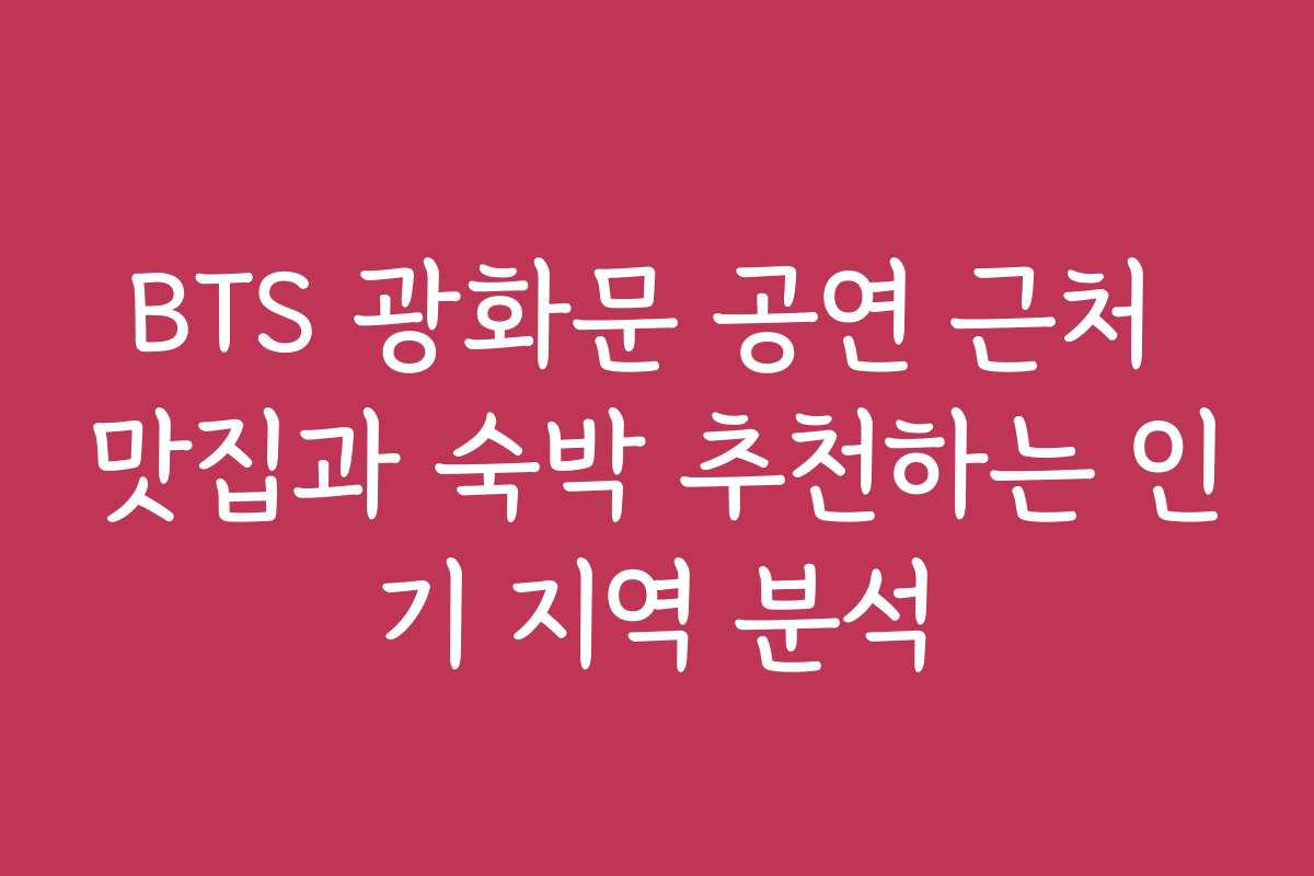 BTS 광화문 공연 근처 맛집과 숙박 추천하는 인기 지역 분석