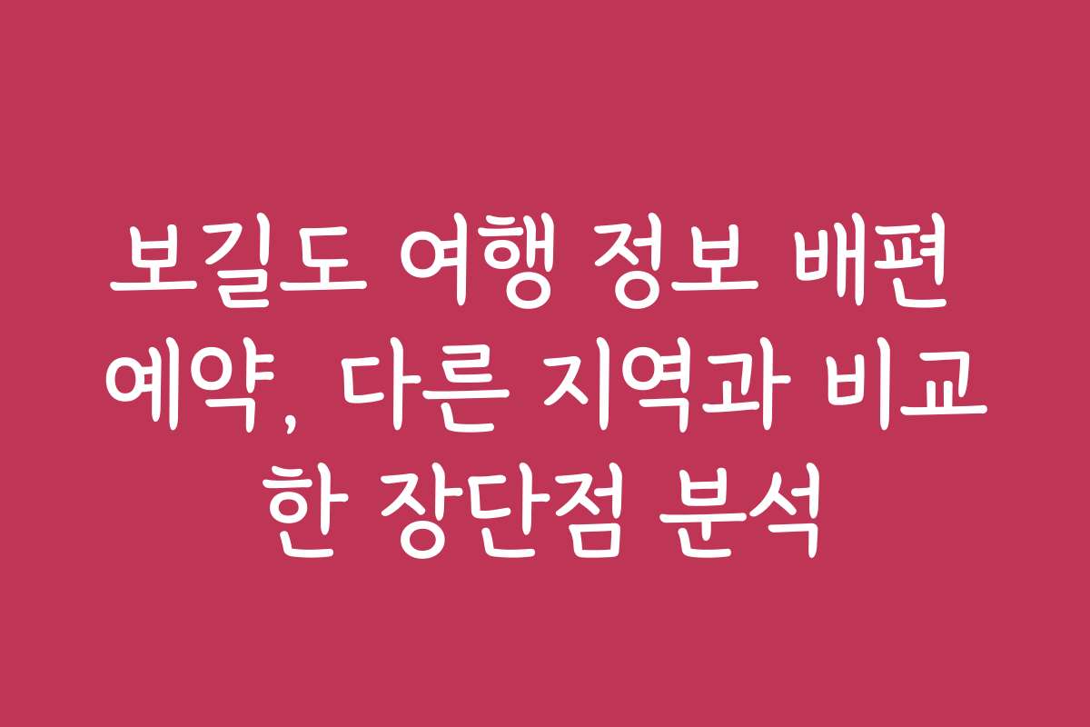 보길도 여행 정보 배편 예약, 다른 지역과 비교한 장단점 분석