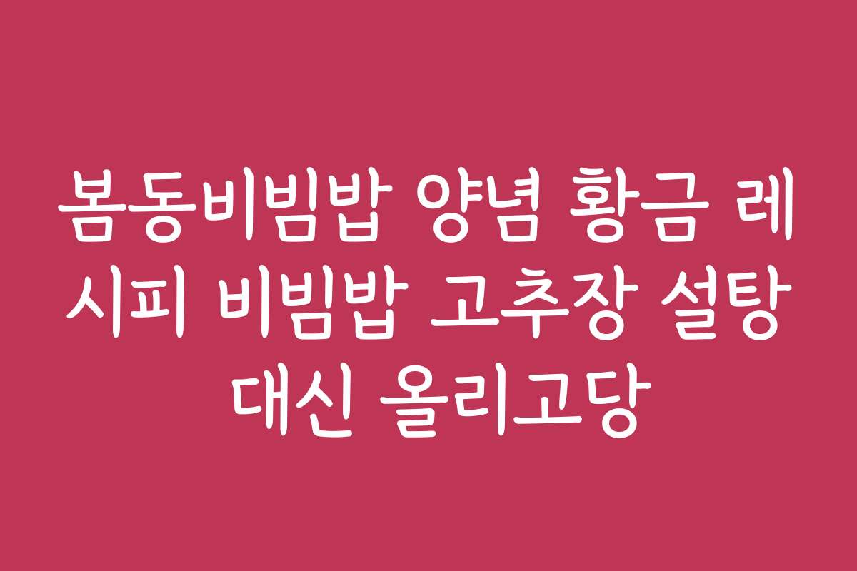 봄동비빔밥 양념 황금 레시피 비빔밥 고추장 설탕 대신 올리고당