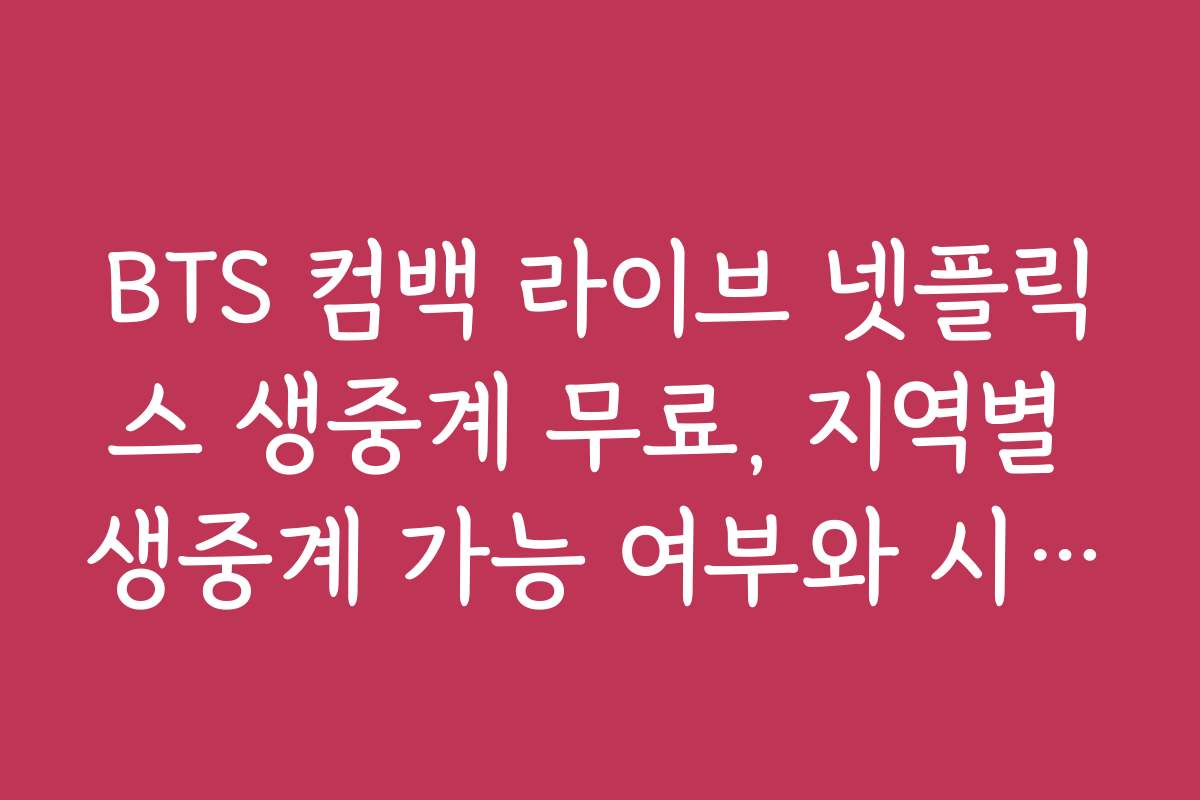 BTS 컴백 라이브 넷플릭스 생중계 무료, 지역별 생중계 가능 여부와 시청법