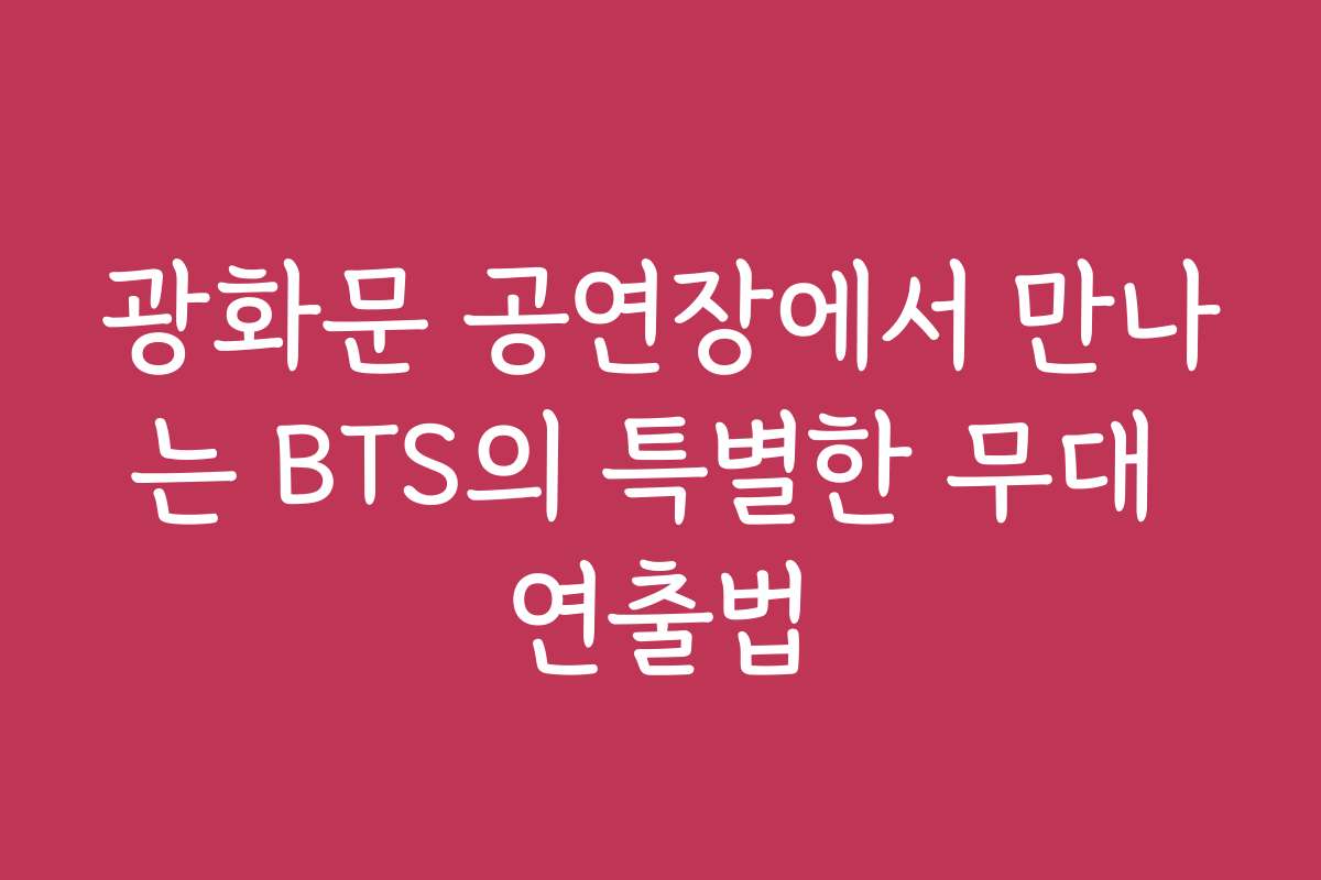 광화문 공연장에서 만나는 BTS의 특별한 무대 연출법