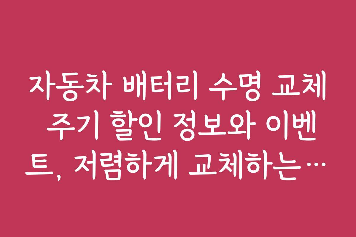 자동차 배터리 수명 교체 주기 할인 정보와 이벤트, 저렴하게 교체하는 방법