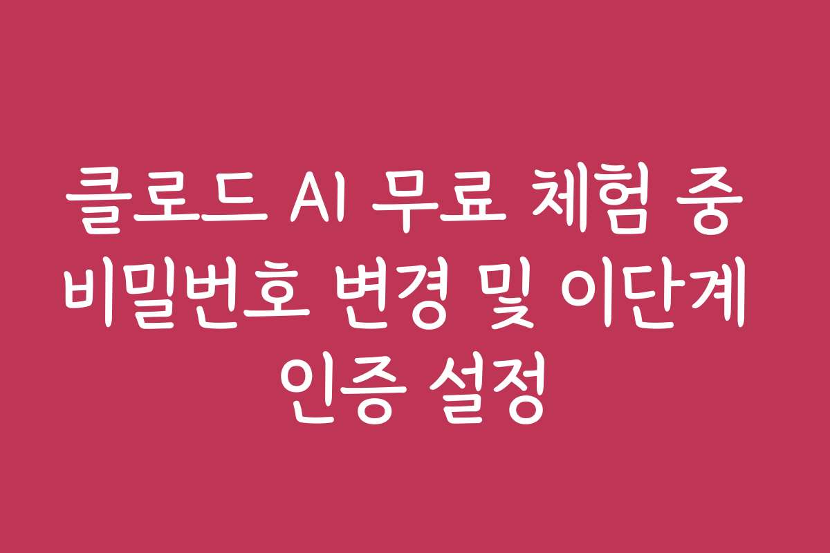 클로드 AI 무료 체험 중 비밀번호 변경 및 이단계 인증 설정