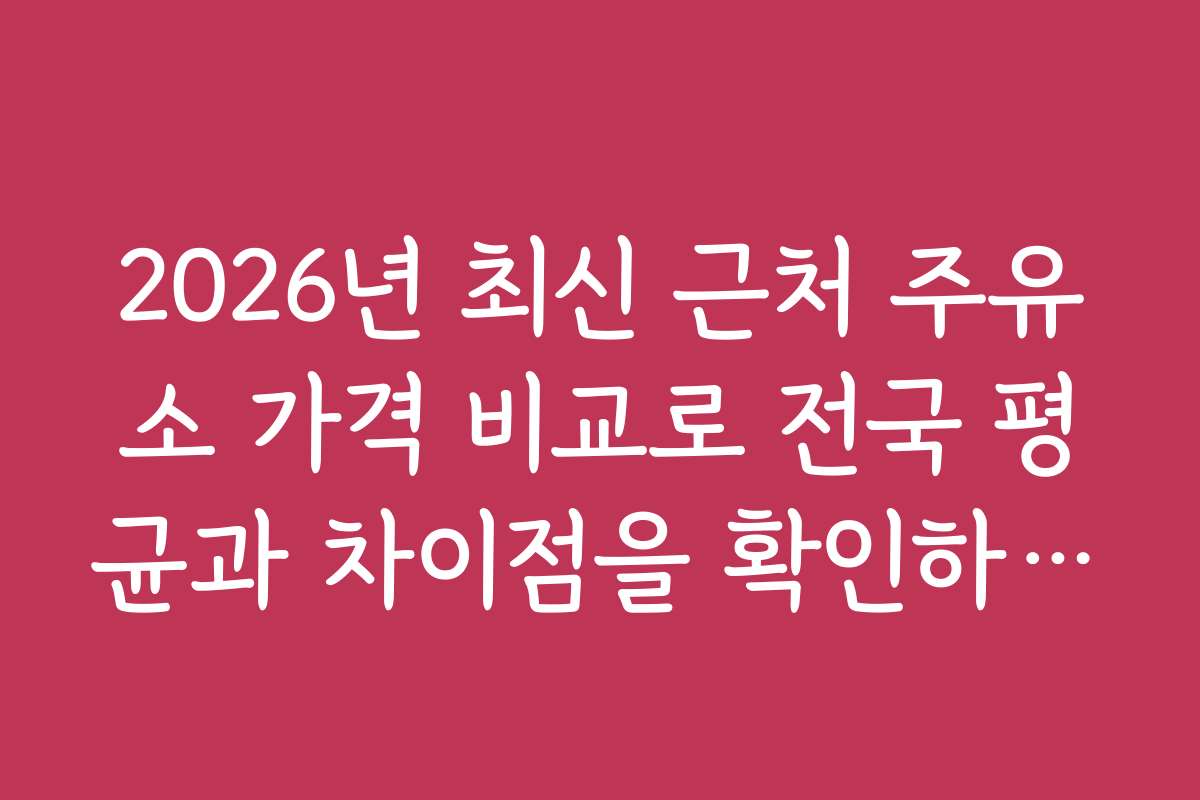 2026년 최신 근처 주유소 가격 비교로 전국 평균과 차이점을 확인하세요