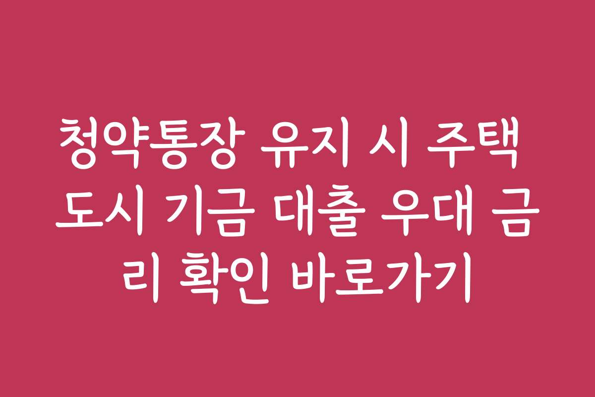 청약통장 유지 시 주택 도시 기금 대출 우대 금리 확인 바로가기