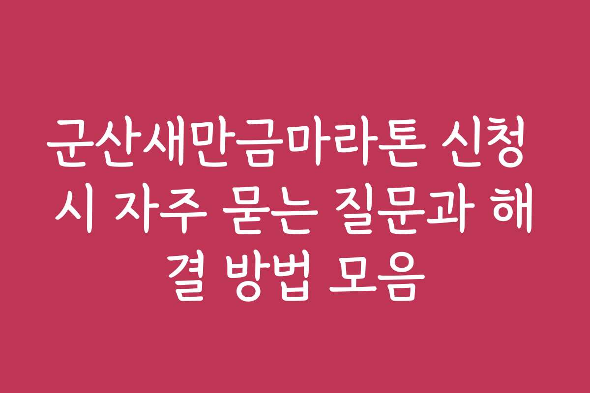 군산새만금마라톤 신청 시 자주 묻는 질문과 해결 방법 모음