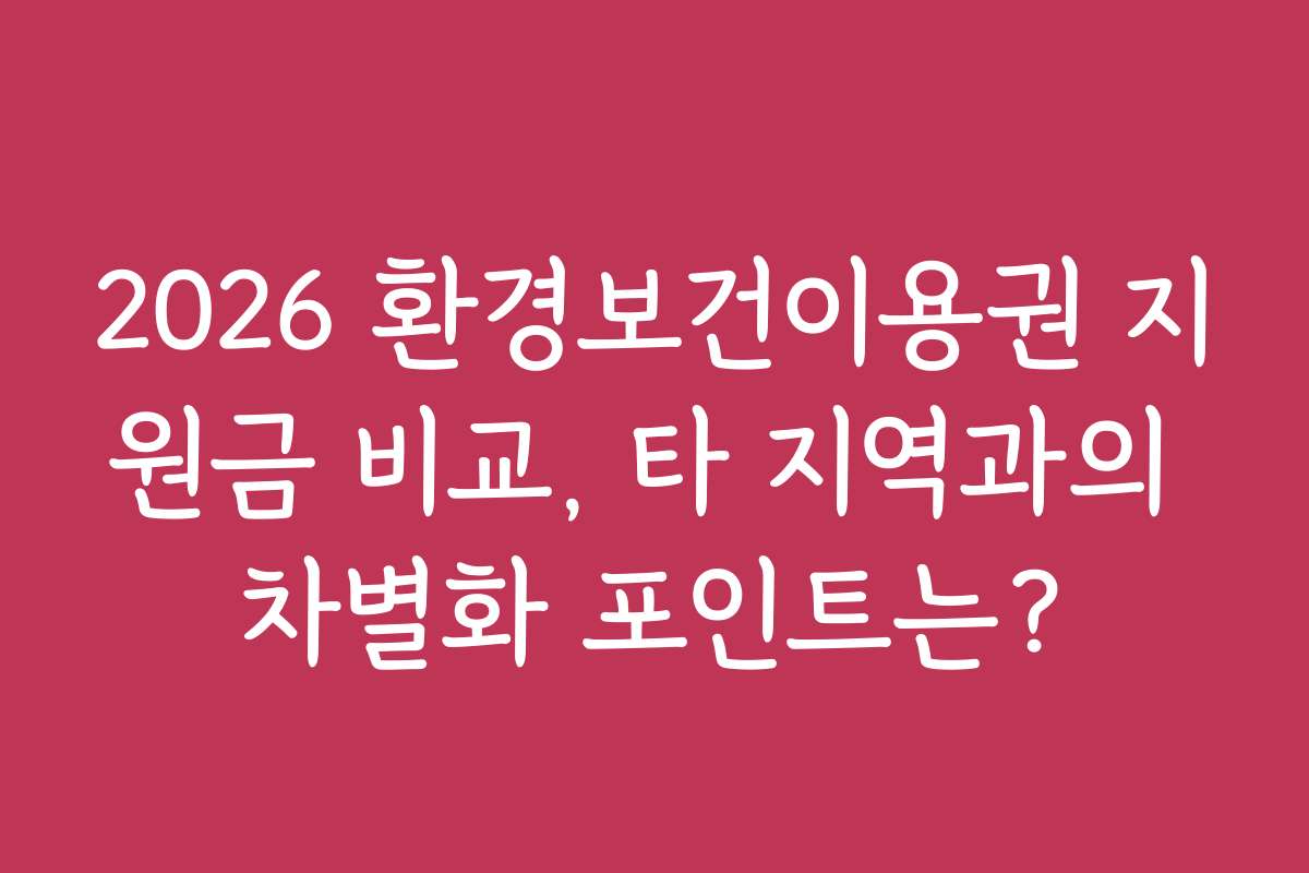 2026 환경보건이용권 지원금 비교, 타 지역과의 차별화 포인트는?