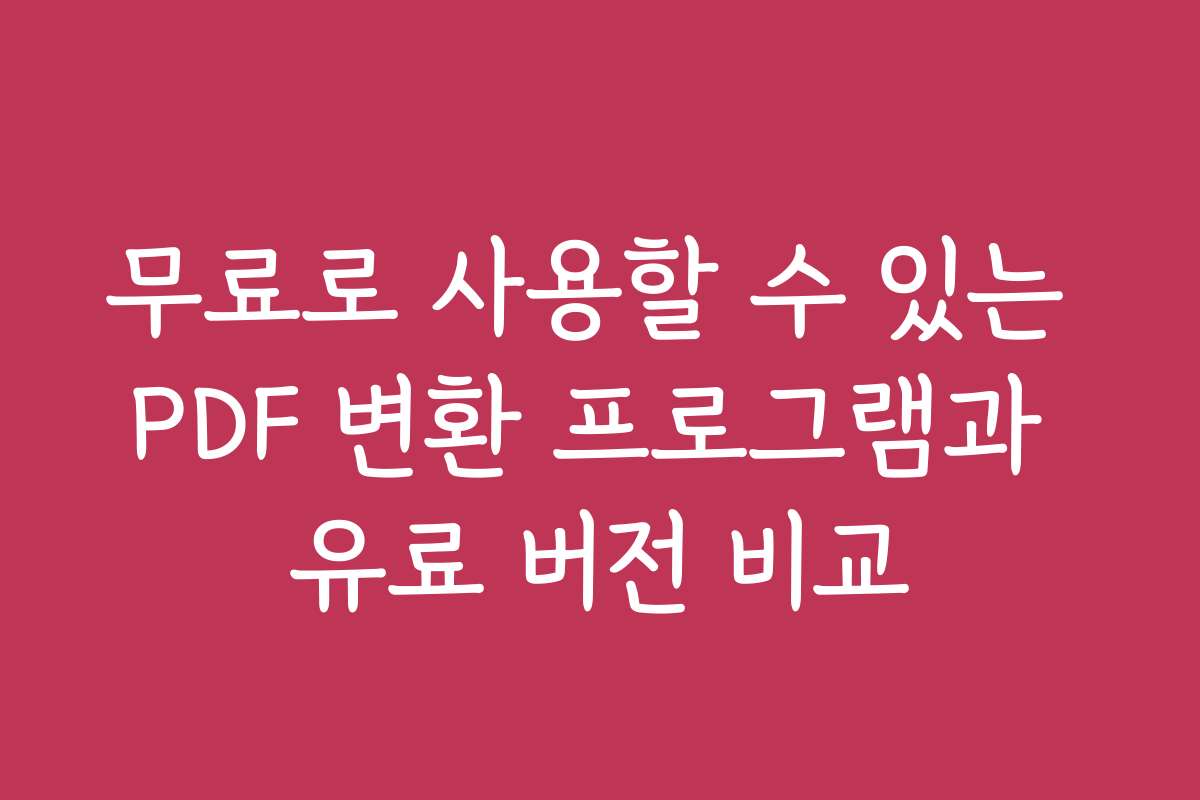 무료로 사용할 수 있는 PDF 변환 프로그램과 유료 버전 비교