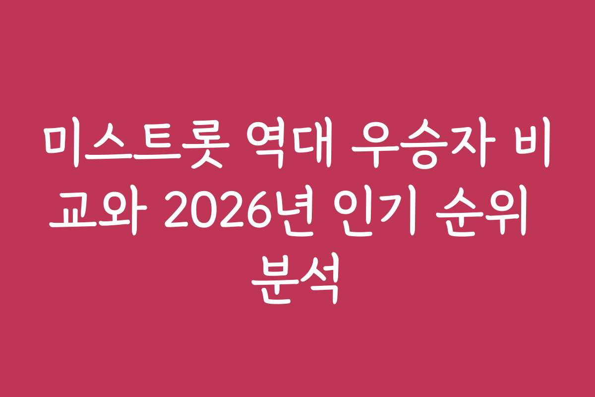 미스트롯 역대 우승자 비교와 2026년 인기 순위 분석