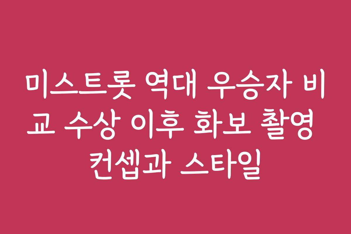 미스트롯 역대 우승자 비교 수상 이후 화보 촬영 컨셉과 스타일