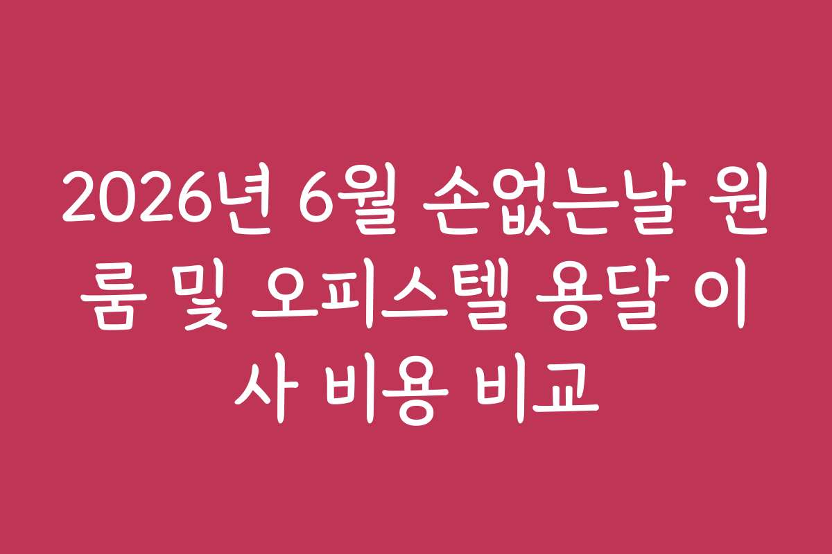 2026년 6월 손없는날 원룸 및 오피스텔 용달 이사 비용 비교