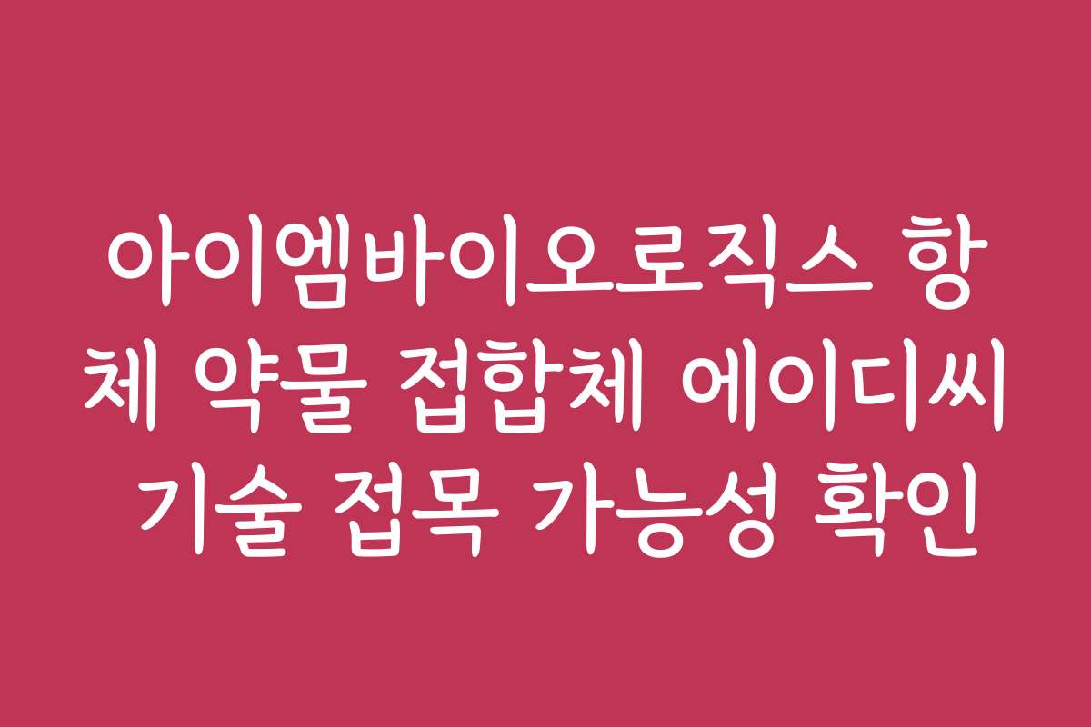 아이엠바이오로직스 항체 약물 접합체 에이디씨 기술 접목 가능성 확인