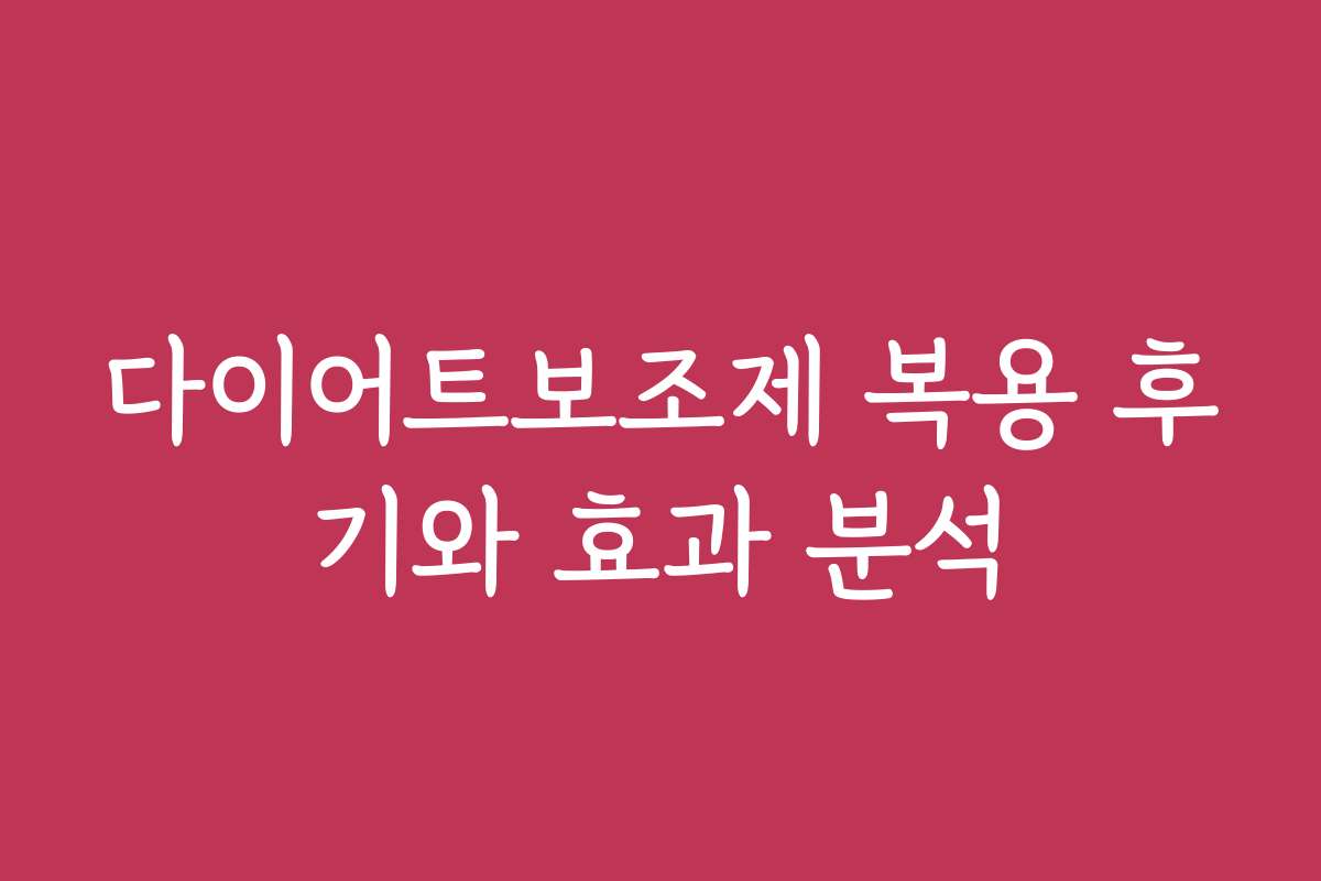 다이어트보조제 복용 후기와 효과 분석