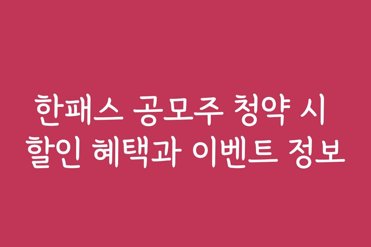 한패스 공모주 청약 시 할인 혜택과 이벤트 정보