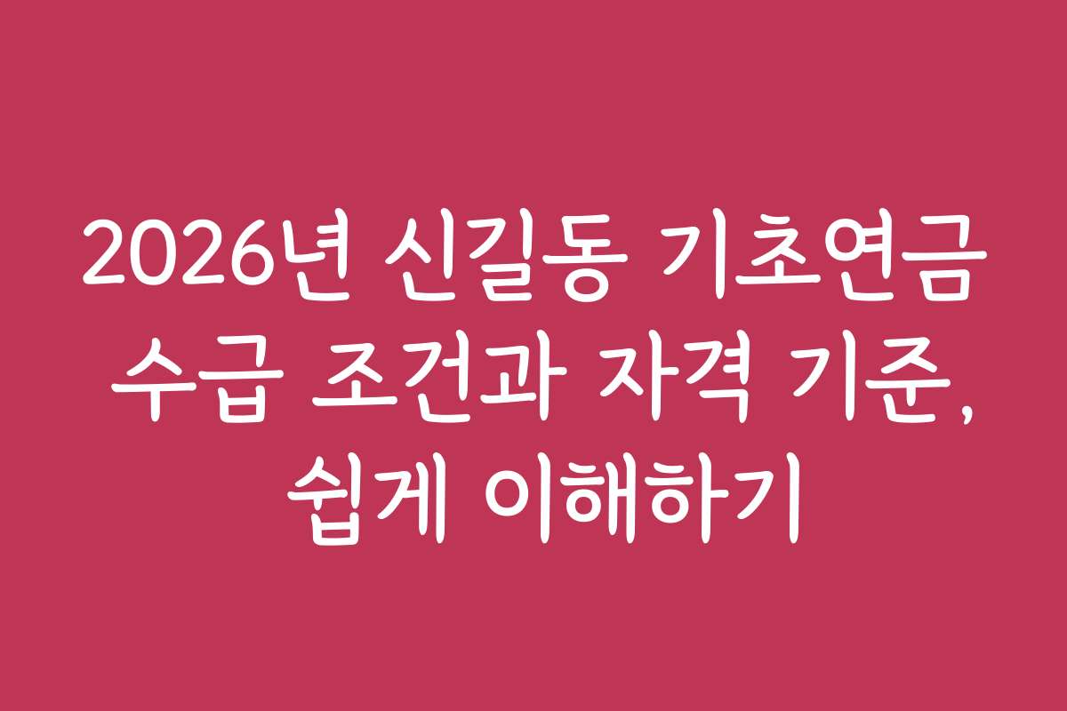 2026년 신길동 기초연금 수급 조건과 자격 기준, 쉽게 이해하기