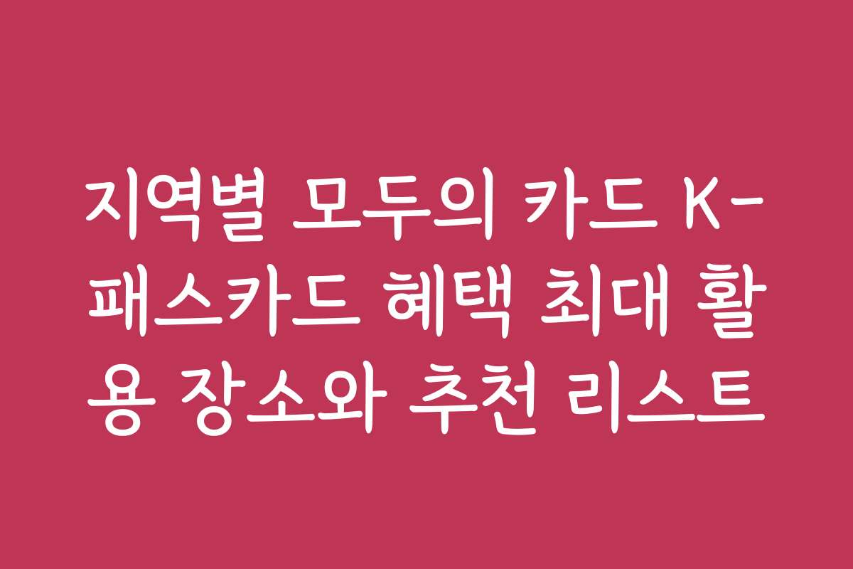 지역별 모두의 카드 K-패스카드 혜택 최대 활용 장소와 추천 리스트