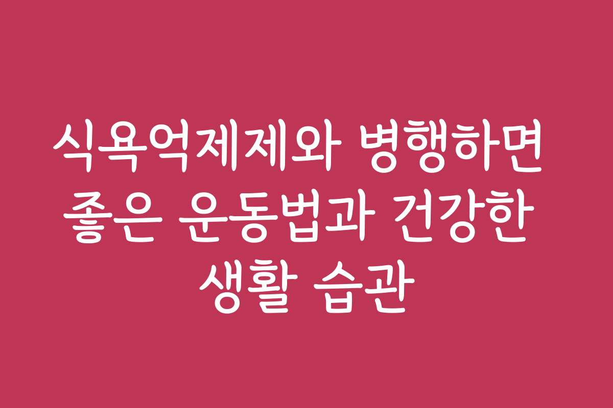 식욕억제제와 병행하면 좋은 운동법과 건강한 생활 습관