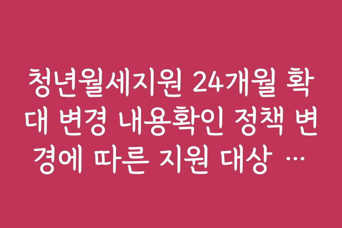 청년월세지원 24개월 확대 변경 내용확인 정책 변경에 따른 지원 대상 확대 여부
