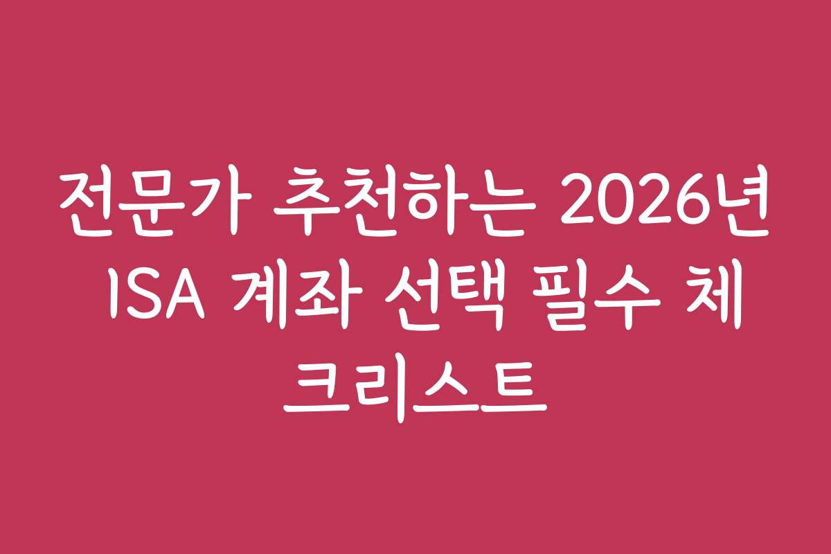 전문가 추천하는 2026년 ISA 계좌 선택 필수 체크리스트
