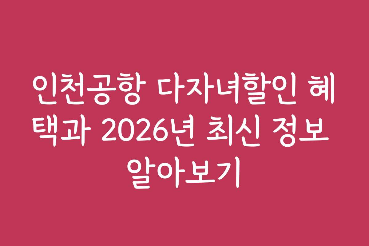 인천공항 다자녀할인 혜택과 2026년 최신 정보 알아보기