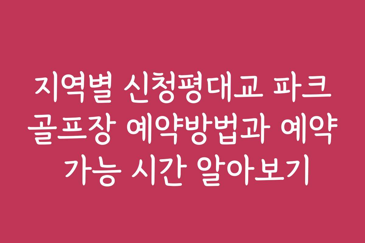 지역별 신청평대교 파크골프장 예약방법과 예약 가능 시간 알아보기
