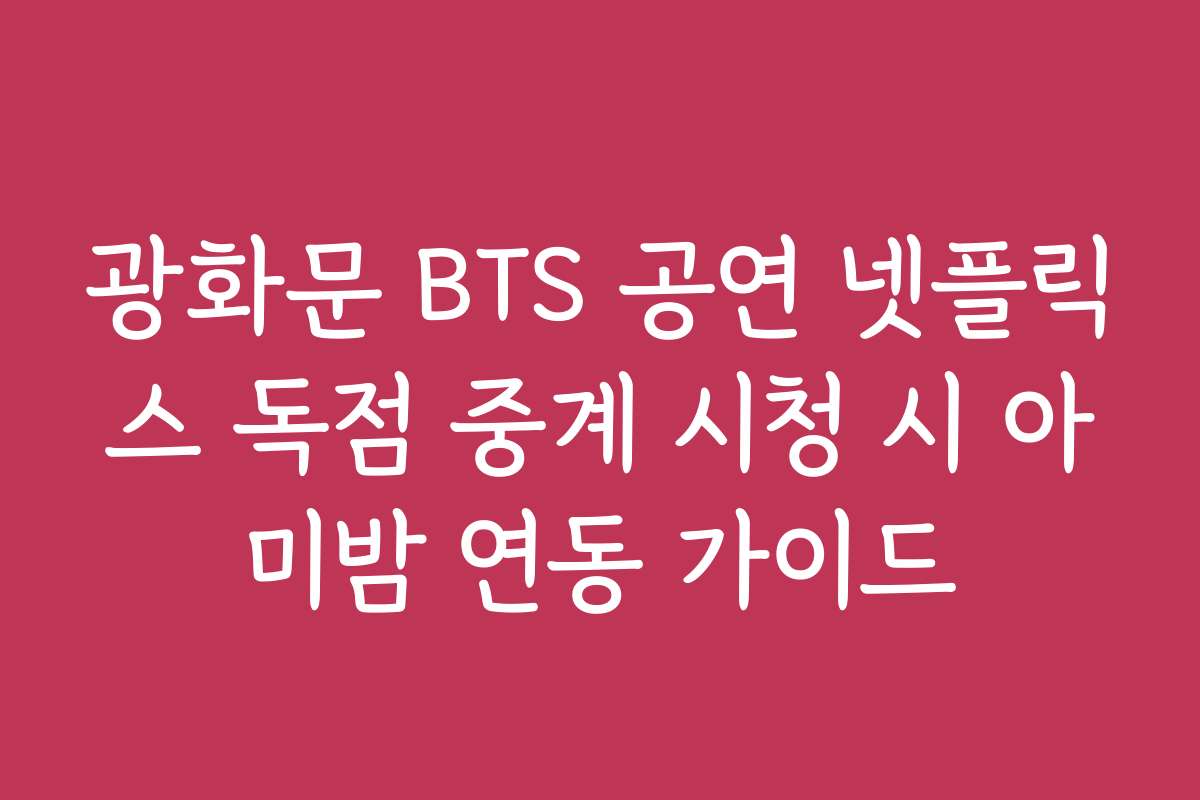 광화문 BTS 공연 넷플릭스 독점 중계 시청 시 아미밤 연동 가이드