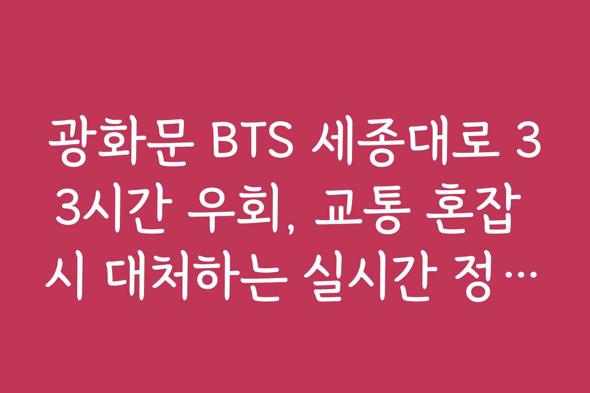 광화문 BTS 세종대로 33시간 우회, 교통 혼잡 시 대처하는 실시간 정보 활용법