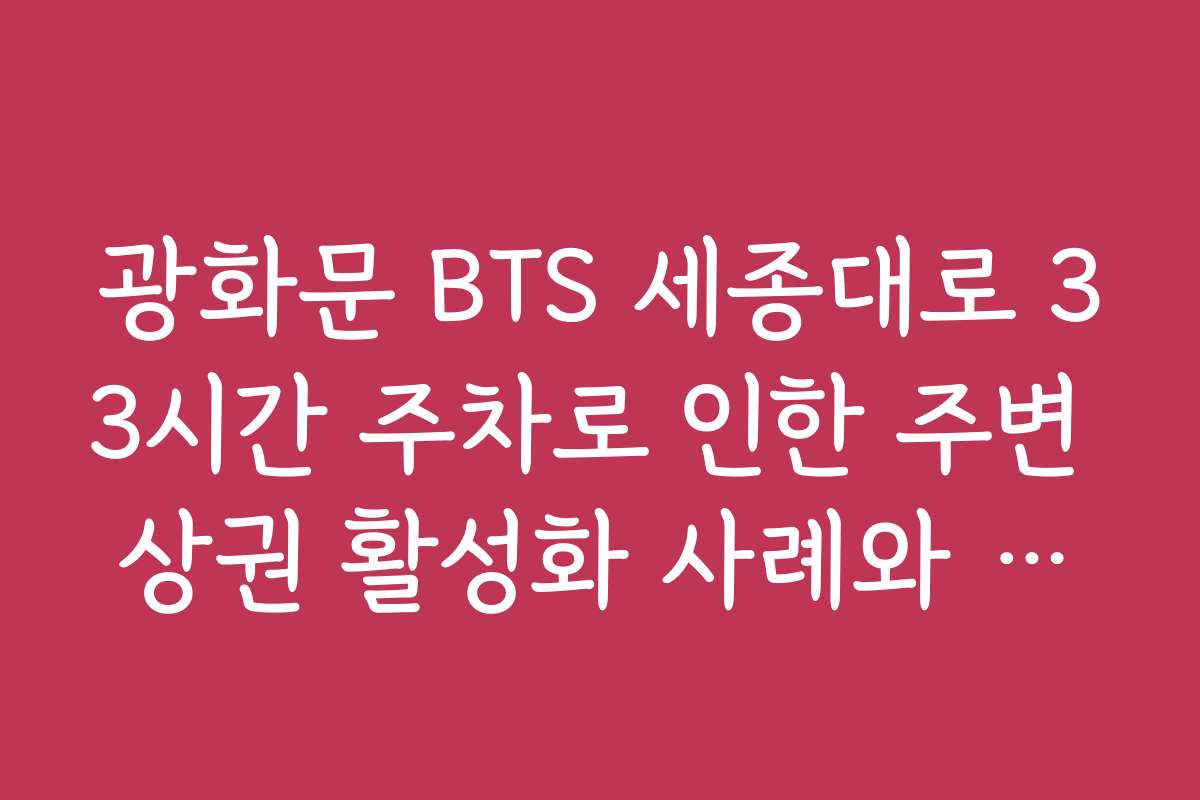 광화문 BTS 세종대로 33시간 주차로 인한 주변 상권 활성화 사례와 성공 스토리
