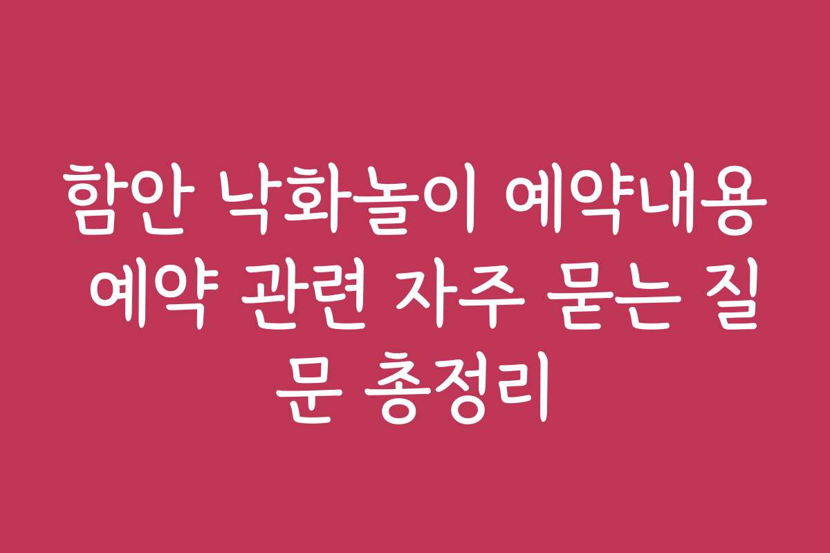 함안 낙화놀이 예약내용 예약 관련 자주 묻는 질문 총정리