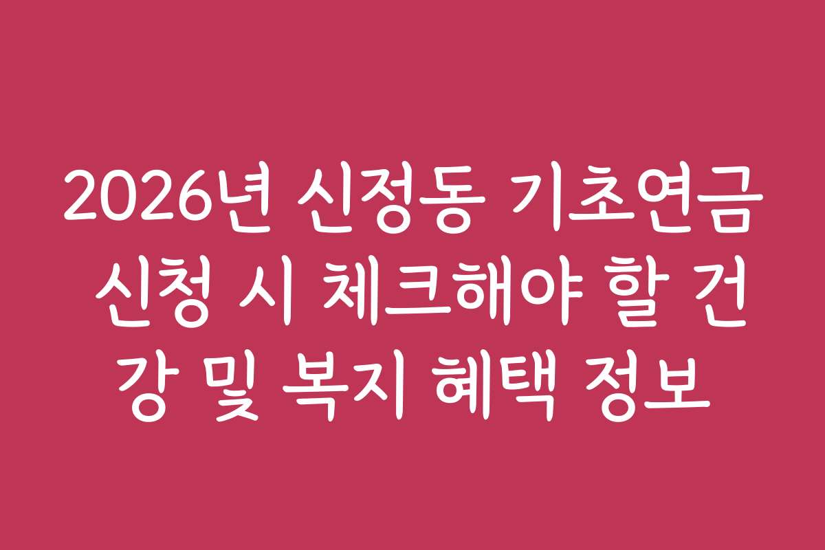 2026년 신정동 기초연금 신청 시 체크해야 할 건강 및 복지 혜택 정보
