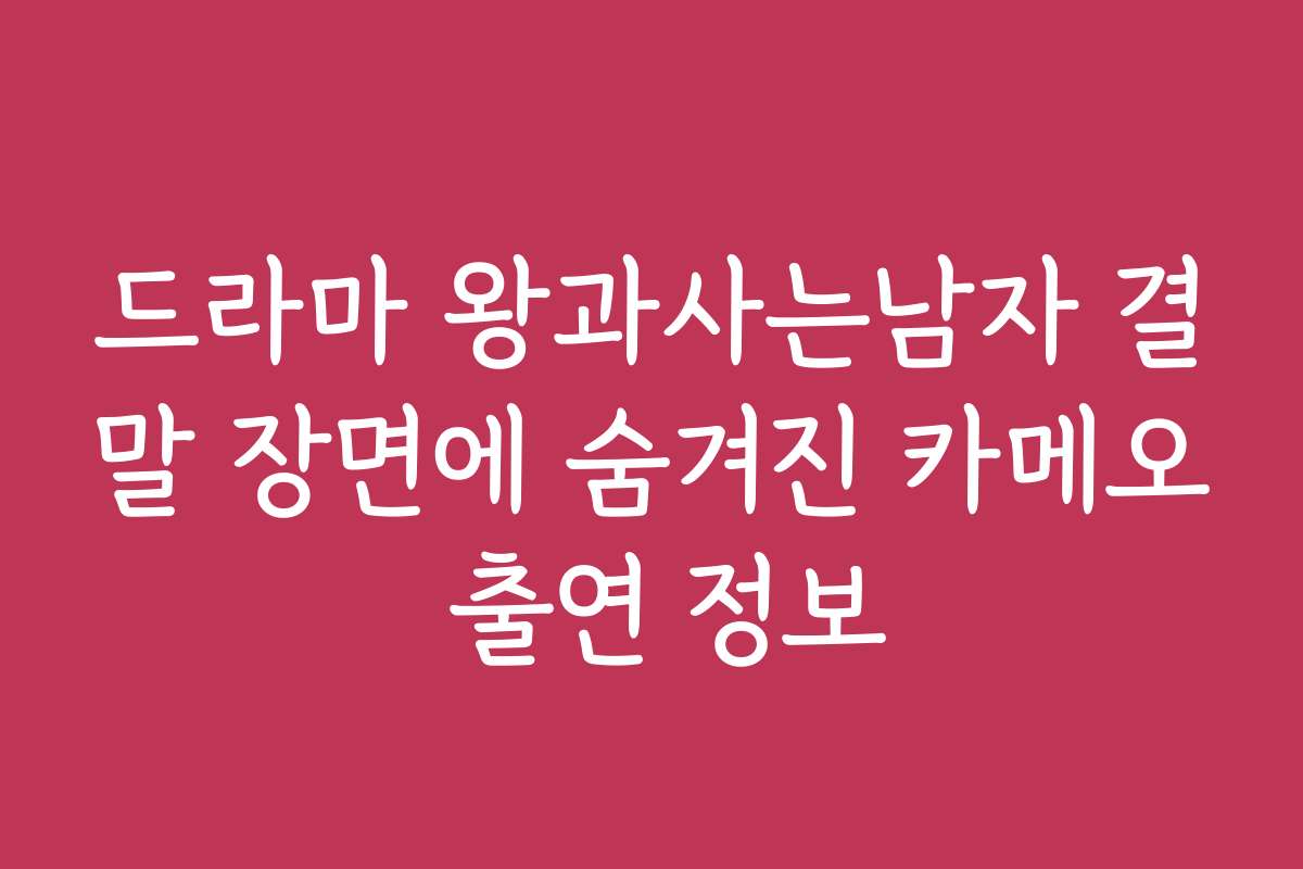 드라마 왕과사는남자 결말 장면에 숨겨진 카메오 출연 정보