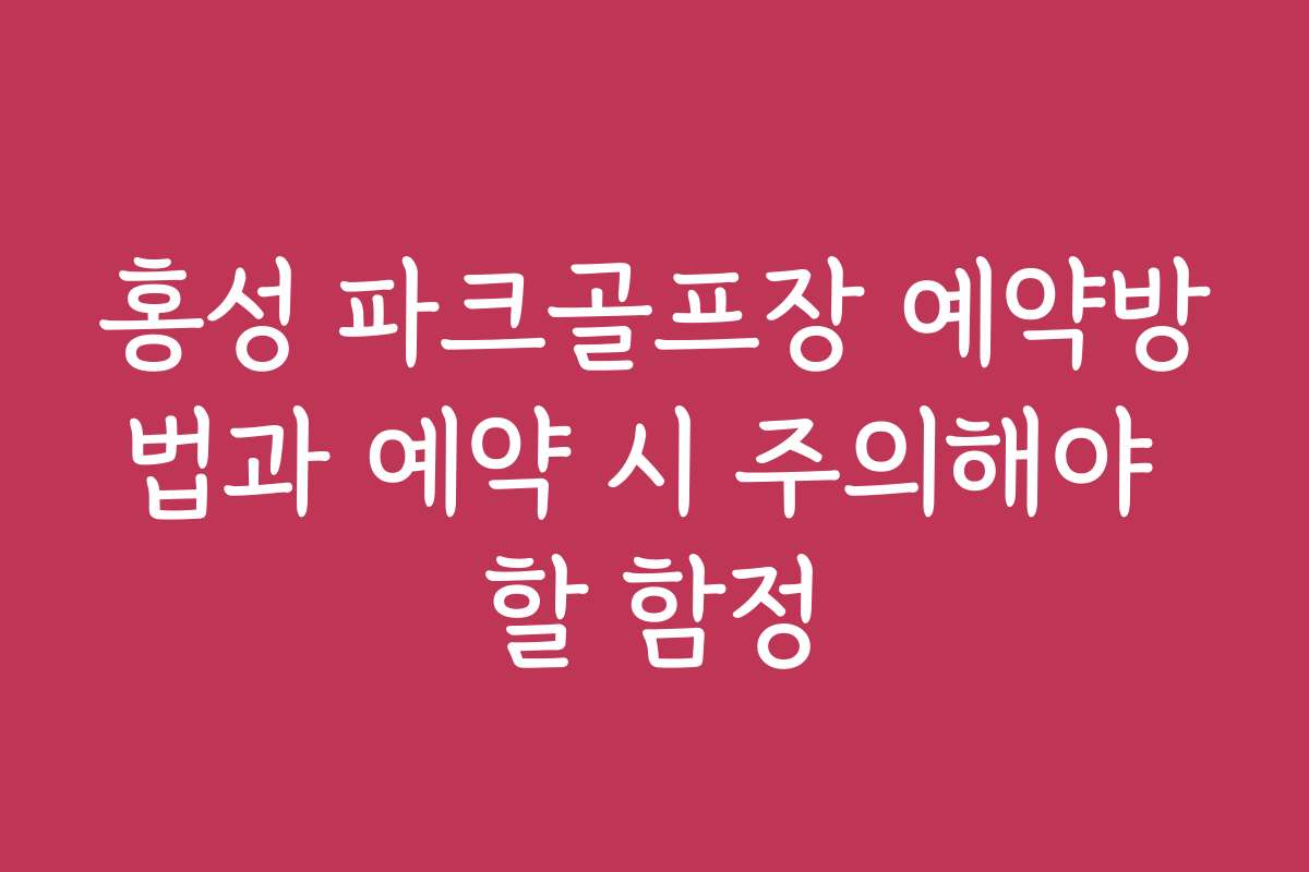 홍성 파크골프장 예약방법과 예약 시 주의해야 할 함정