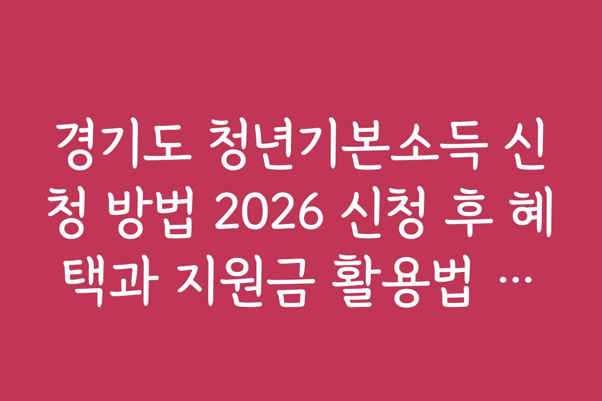 경기도 청년기본소득 신청 방법 2026 신청 후 혜택과 지원금 활용법 추천