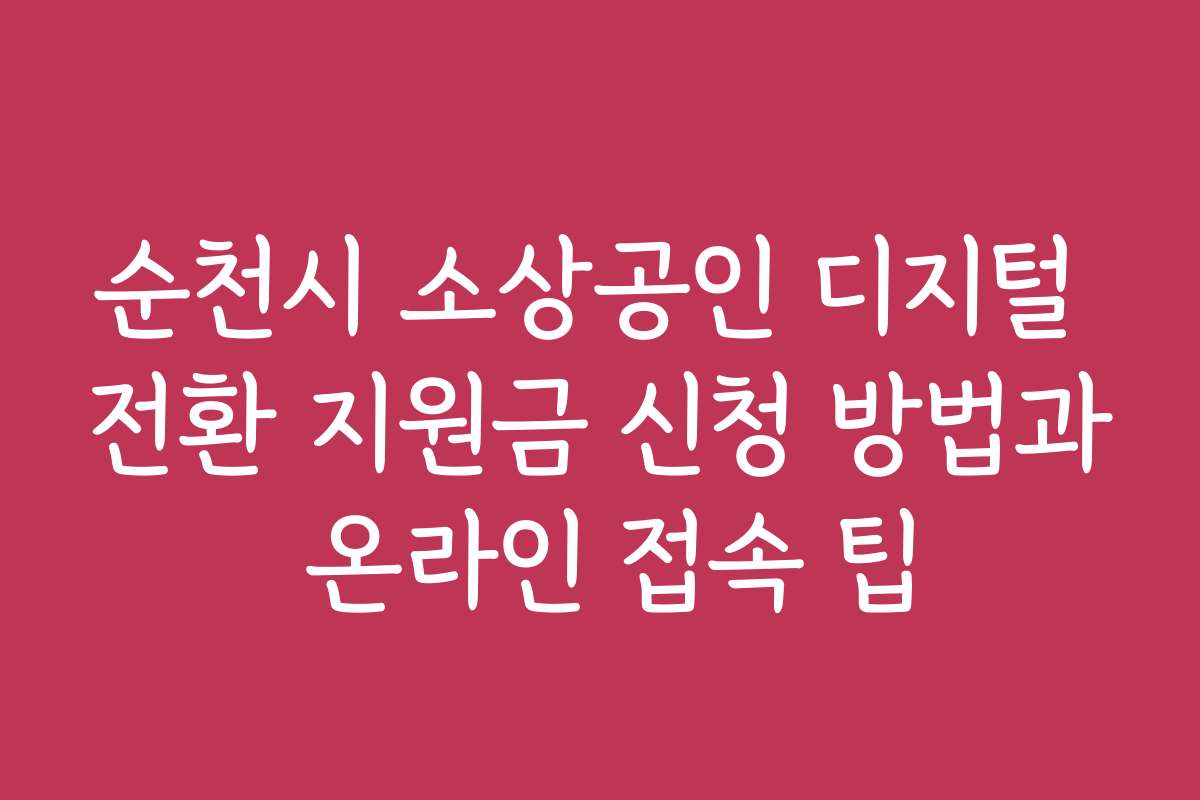 순천시 소상공인 디지털 전환 지원금 신청 방법과 온라인 접속 팁