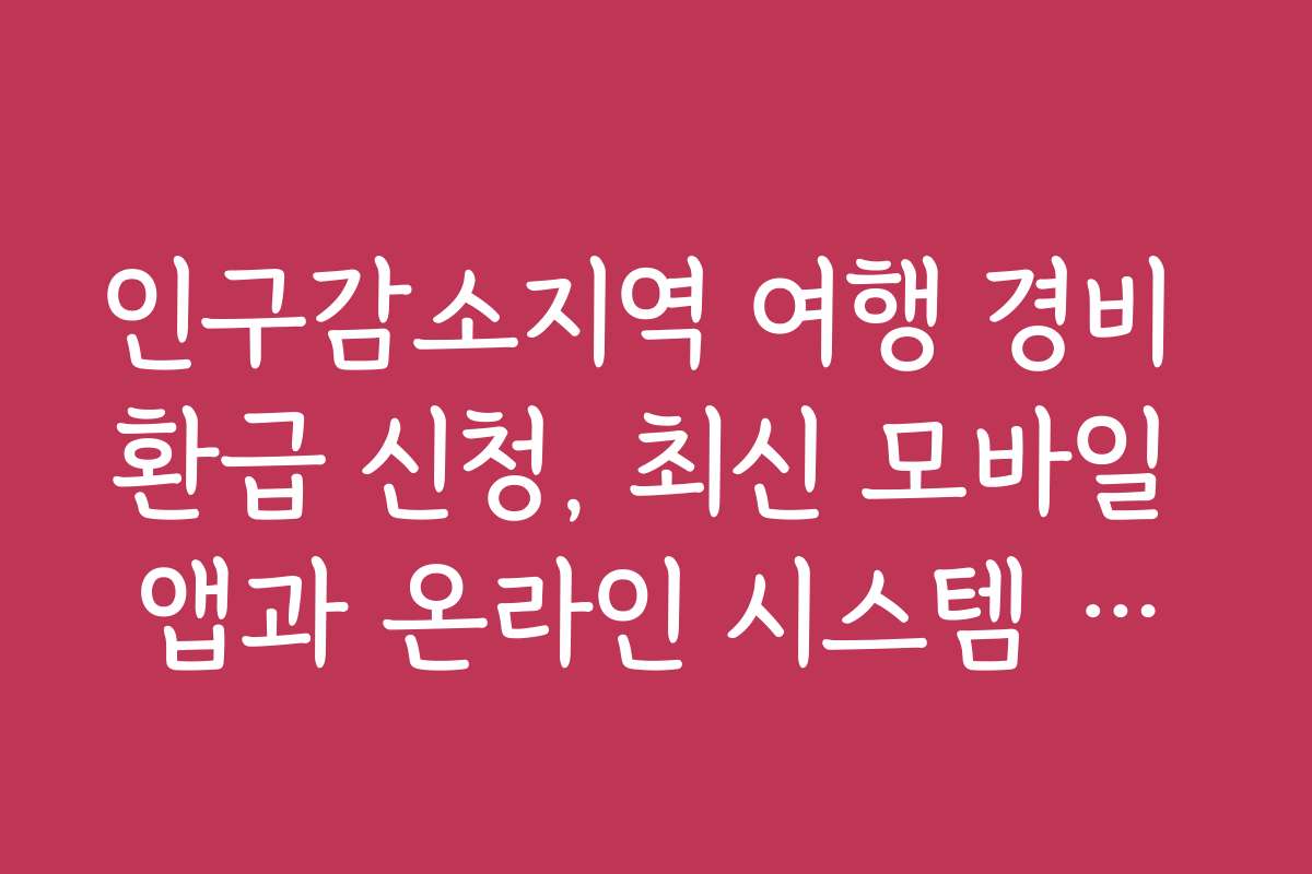 인구감소지역 여행 경비 환급 신청, 최신 모바일 앱과 온라인 시스템 활용법