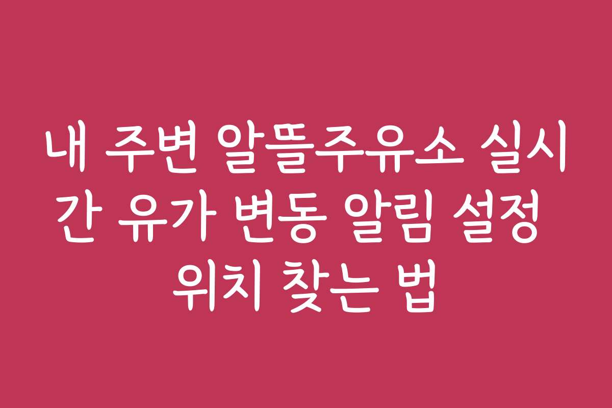 내 주변 알뜰주유소 실시간 유가 변동 알림 설정 위치 찾는 법