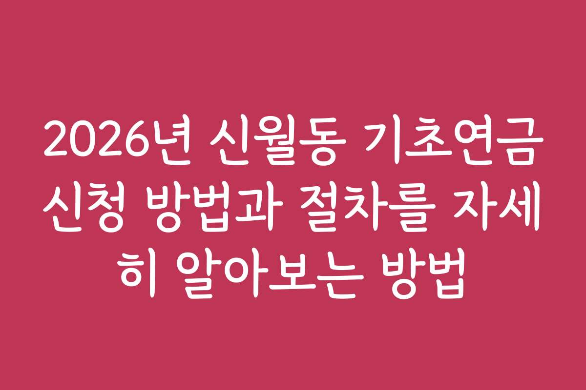 2026년 신월동 기초연금신청 방법과 절차를 자세히 알아보는 방법